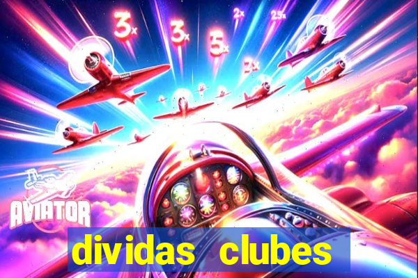 dividas clubes brasileiros 2024